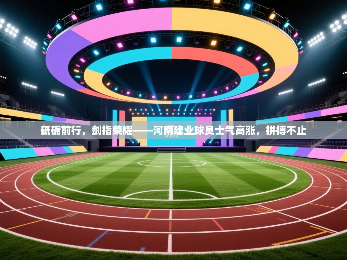 砥砺前行,剑指荣耀——河南建业球员士气高涨,拼搏不止 第1张