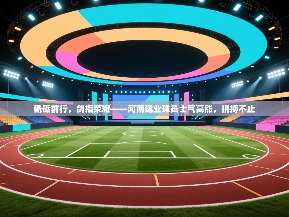 砥砺前行,剑指荣耀——河南建业球员士气高涨,拼搏不止 第2张