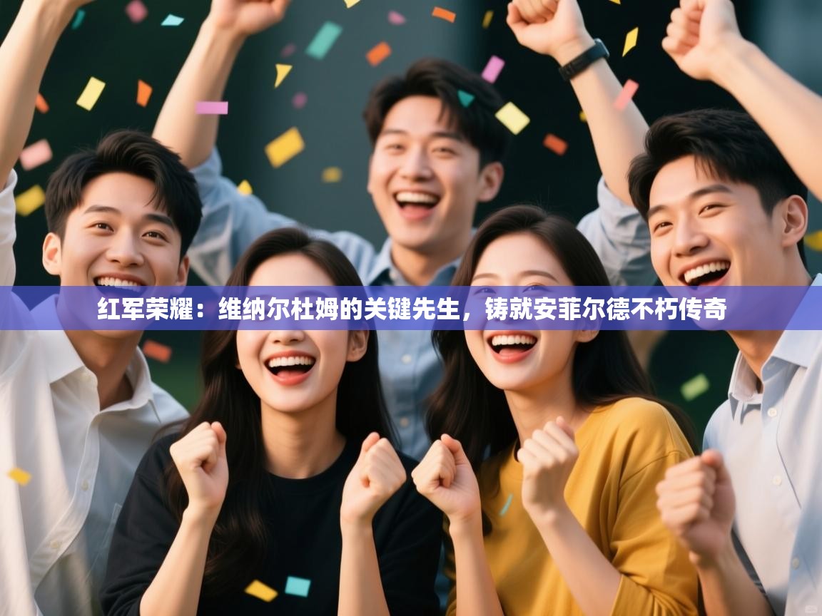 红军荣耀：维纳尔杜姆的关键先生，铸就安菲尔德不朽传奇  第1张