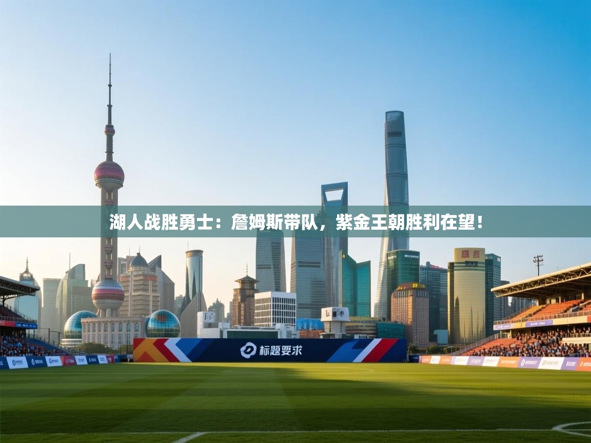 湖人战胜勇士：詹姆斯带队，紫金王朝胜利在望！  第2张